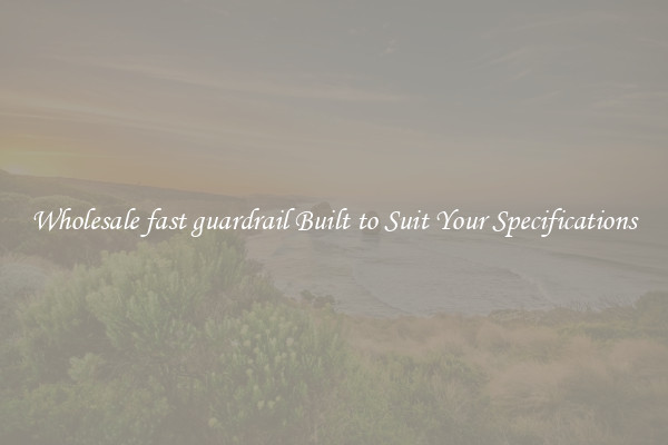 Wholesale fast guardrail Built to Suit Your Specifications