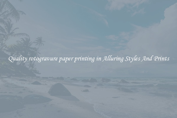 Quality rotogravure paper printing in Alluring Styles And Prints