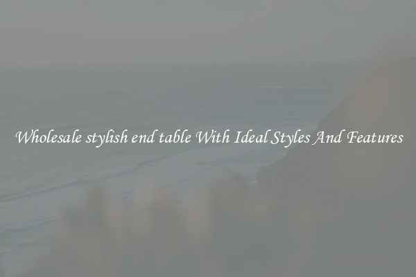 Wholesale stylish end table With Ideal Styles And Features