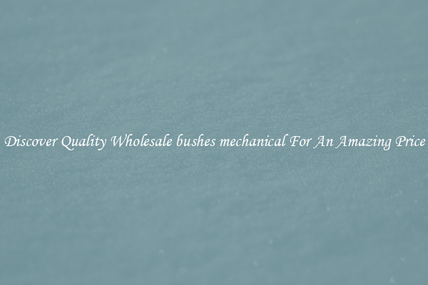 Discover Quality Wholesale bushes mechanical For An Amazing Price
