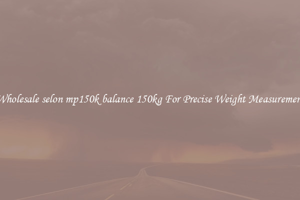 Wholesale selon mp150k balance 150kg For Precise Weight Measurement