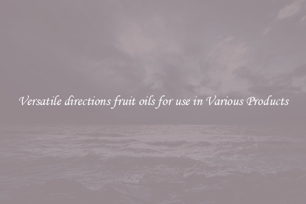 Versatile directions fruit oils for use in Various Products