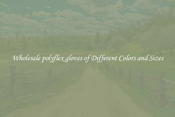 Wholesale polyflex gloves of Different Colors and Sizes