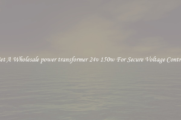 Get A Wholesale power transformer 24v 150w For Secure Voltage Control