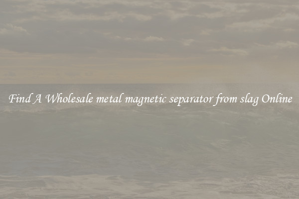 Find A Wholesale metal magnetic separator from slag Online