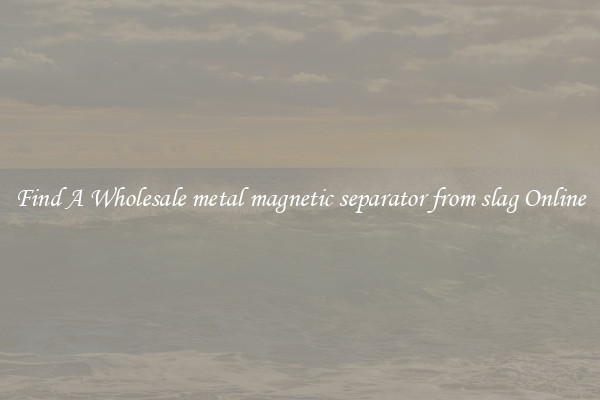 Find A Wholesale metal magnetic separator from slag Online