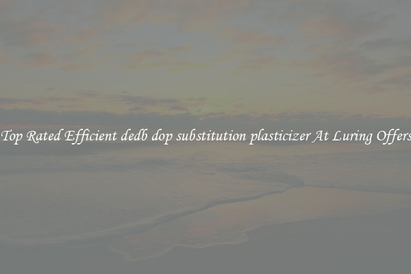 Top Rated Efficient dedb dop substitution plasticizer At Luring Offers