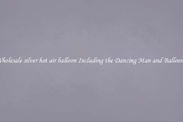 Wholesale silver hot air balloon Including the Dancing Man and Balloons 