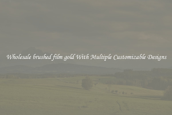 Wholesale brushed film gold With Multiple Customizable Designs