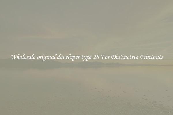 Wholesale original developer type 28 For Distinctive Printouts