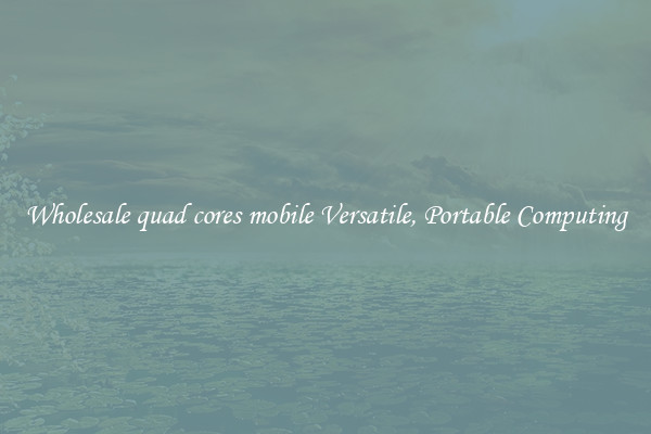 Wholesale quad cores mobile Versatile, Portable Computing