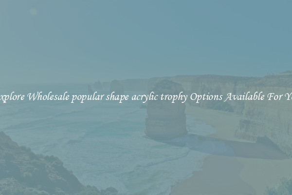 Explore Wholesale popular shape acrylic trophy Options Available For You