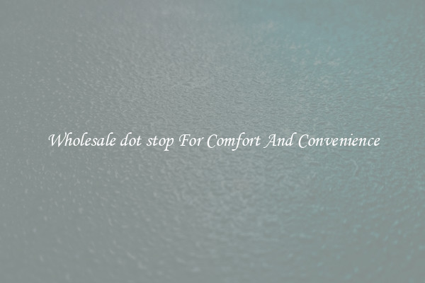 Wholesale dot stop For Comfort And Convenience