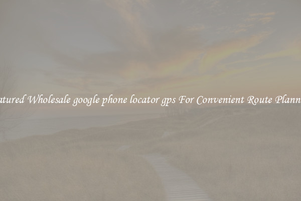 Featured Wholesale google phone locator gps For Convenient Route Planning 