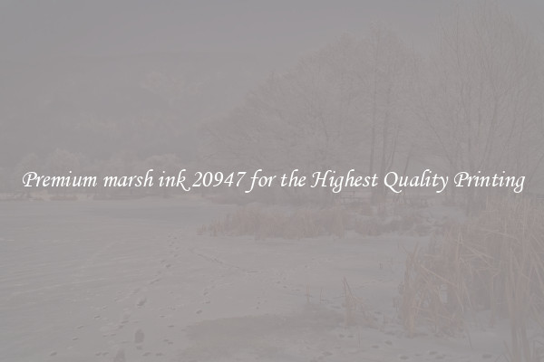 Premium marsh ink 20947 for the Highest Quality Printing