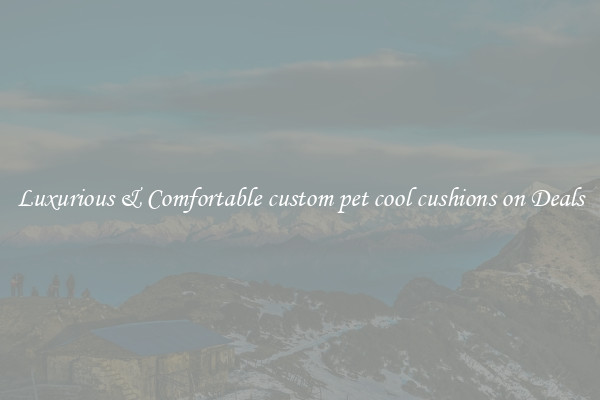 Luxurious & Comfortable custom pet cool cushions on Deals