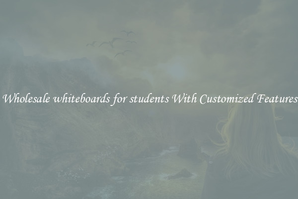 Wholesale whiteboards for students With Customized Features