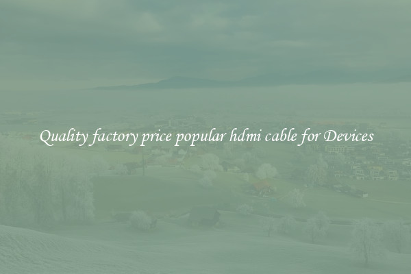 Quality factory price popular hdmi cable for Devices