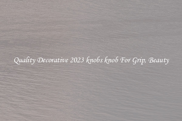 Quality Decorative 2023 knobs knob For Grip, Beauty