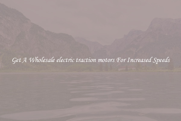 Get A Wholesale electric traction motors For Increased Speeds