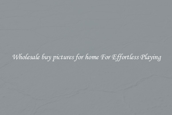 Wholesale buy pictures for home For Effortless Playing