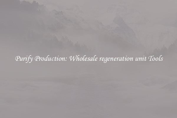 Purify Production: Wholesale regeneration unit Tools