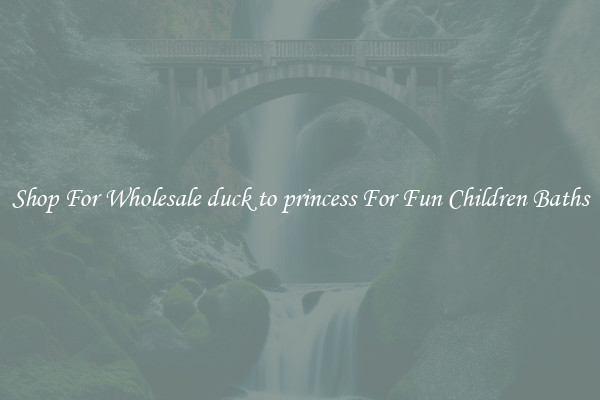 Shop For Wholesale duck to princess For Fun Children Baths