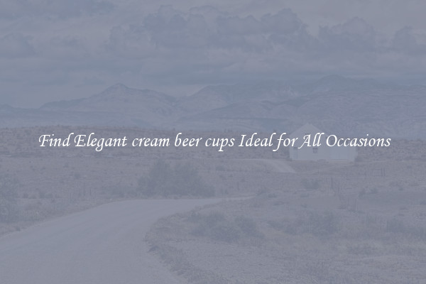 Find Elegant cream beer cups Ideal for All Occasions