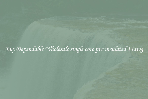 Buy Dependable Wholesale single core pvc insulated 14awg