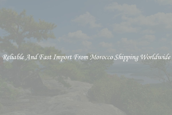 Reliable And Fast Import From Morocco Shipping Worldwide