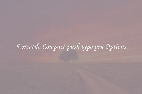 Versatile Compact push type pen Options