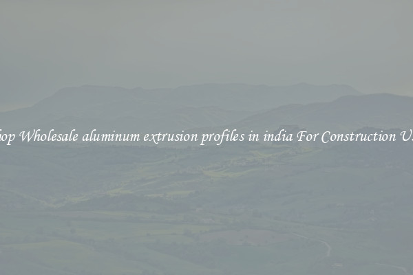 Shop Wholesale aluminum extrusion profiles in india For Construction Uses