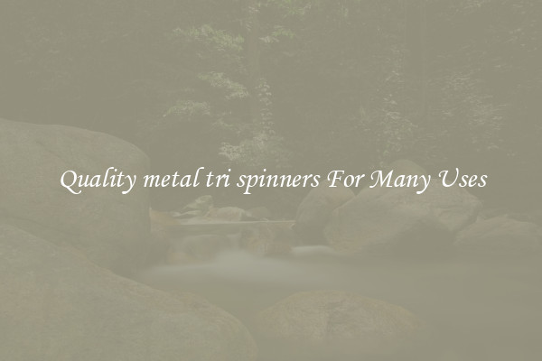 Quality metal tri spinners For Many Uses