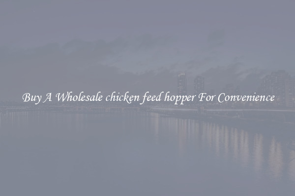 Buy A Wholesale chicken feed hopper For Convenience