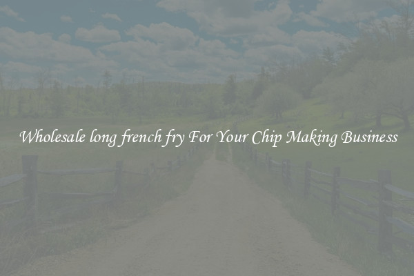 Wholesale long french fry For Your Chip Making Business