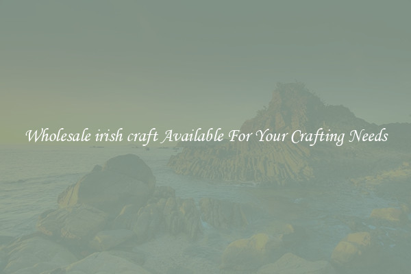 Wholesale irish craft Available For Your Crafting Needs