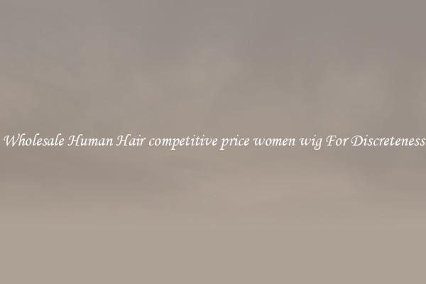 Wholesale Human Hair competitive price women wig For Discreteness