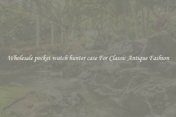 Wholesale pocket watch hunter case For Classic Antique Fashion