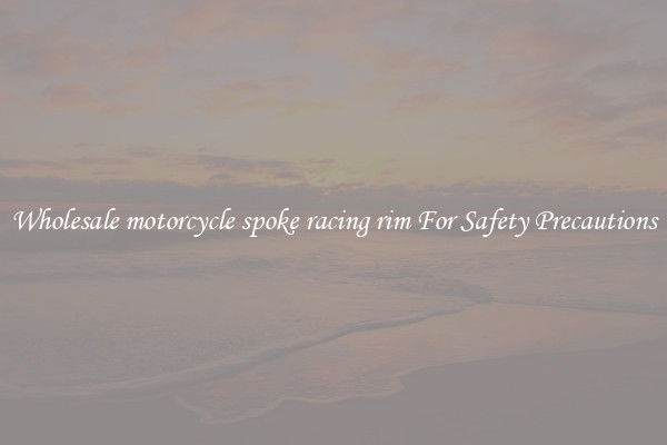 Wholesale motorcycle spoke racing rim For Safety Precautions