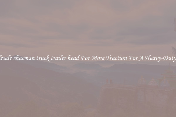 Wholesale shacman truck trailer head For More Traction For A Heavy-Duty Haul