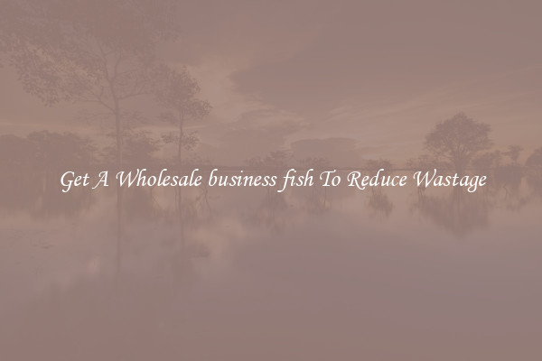 Get A Wholesale business fish To Reduce Wastage