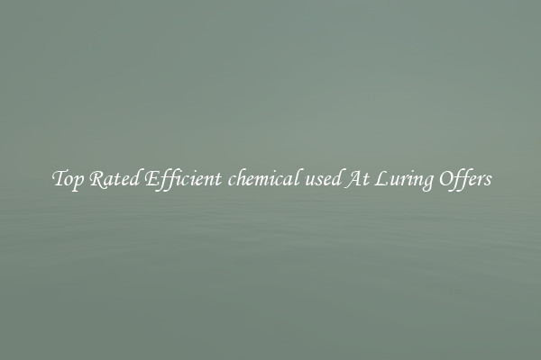 Top Rated Efficient chemical used At Luring Offers