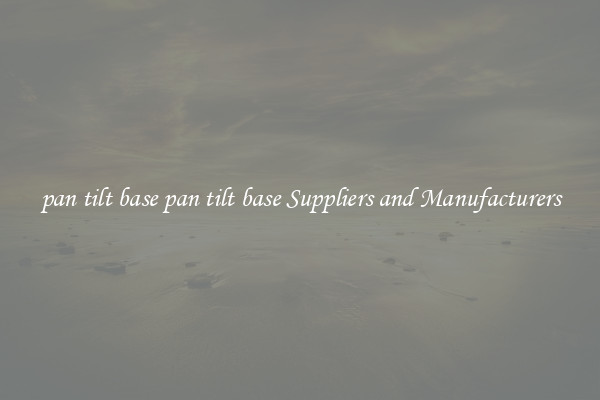 pan tilt base pan tilt base Suppliers and Manufacturers