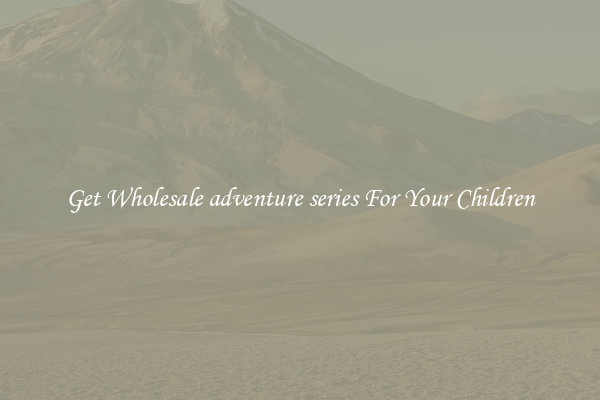 Get Wholesale adventure series For Your Children