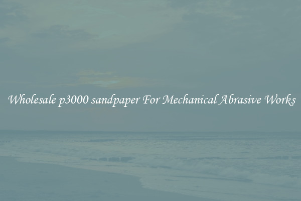 Wholesale p3000 sandpaper For Mechanical Abrasive Works