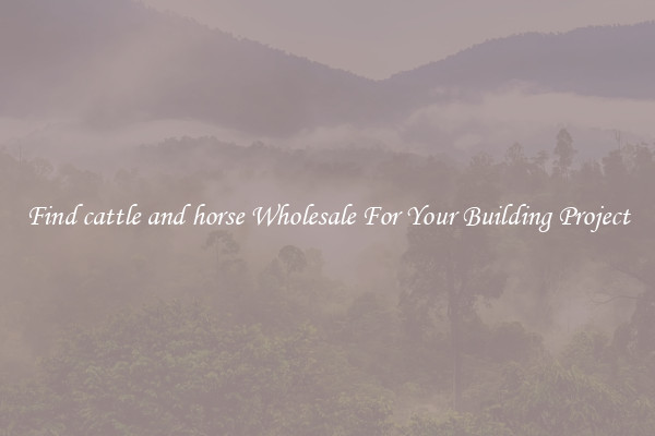 Find cattle and horse Wholesale For Your Building Project