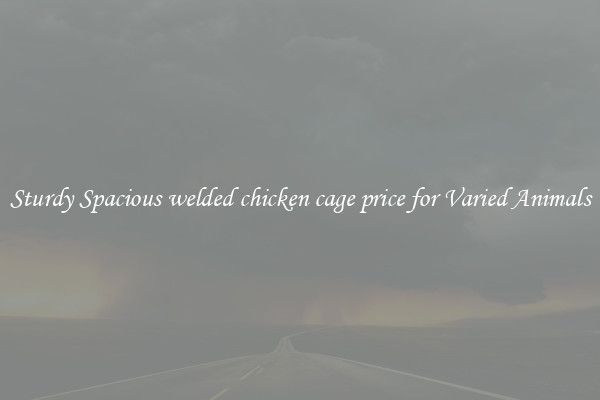 Sturdy Spacious welded chicken cage price for Varied Animals