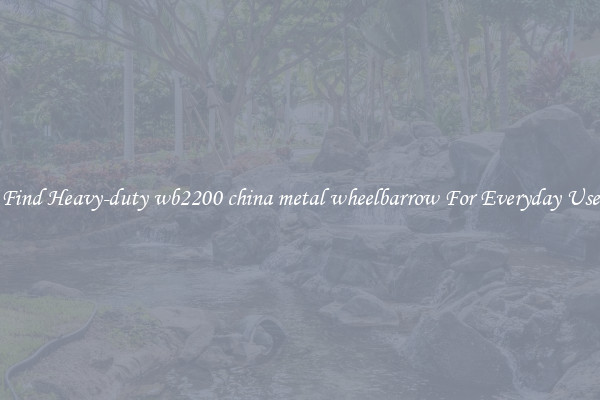 Find Heavy-duty wb2200 china metal wheelbarrow For Everyday Use
