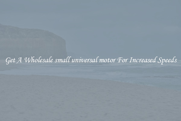 Get A Wholesale small universal motor For Increased Speeds