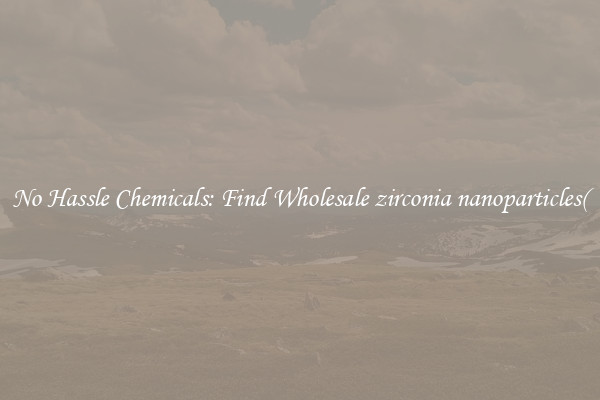 No Hassle Chemicals: Find Wholesale zirconia nanoparticles(